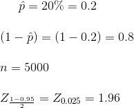 \hat{p}=20\%=0.2\\\\ (1-\hat{p})=(1-0.2)=0.8\\\\n=5000\\\\Z_{\frac{1-0.95}{2}}=Z_{0.025}=1.96