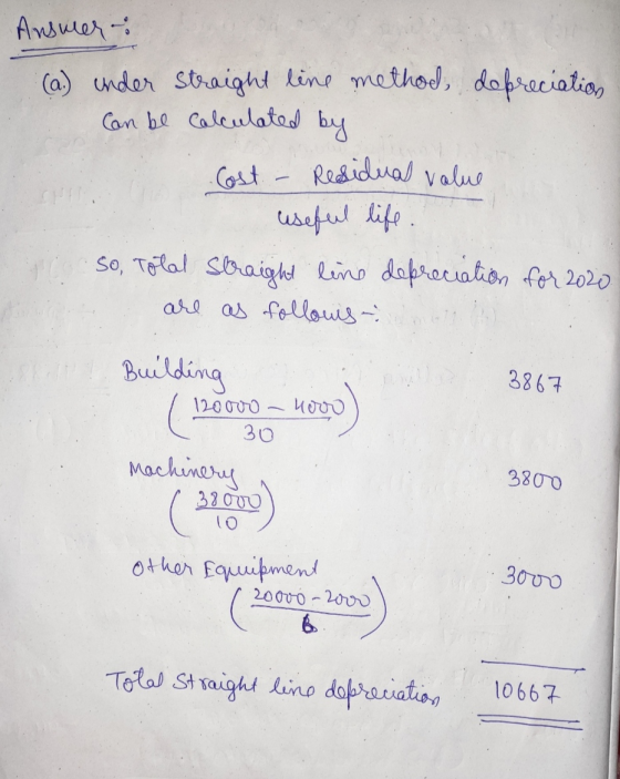 Answer: (a.) under straight line method depreciation Can be calculated by Cost Residual value useful life . so, Total Straigh