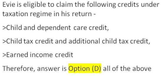 Evie is eligible to claim the following credits under taxation regime in his return - >Child and dependent care credit, >Chil
