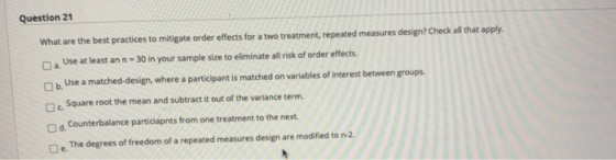 Question 21 What are the best practices to mitigate order effects for a two treatment, repeated measures design? Check all th