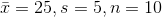\bar{x} = 25, s = 5,n=10