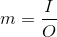 m = \frac{I}{O}