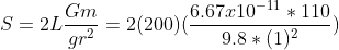S=2L \frac{Gm}{gr^2}=2(200)(\frac{6.67x10^{-11}*110}{9.8*(1)^2})