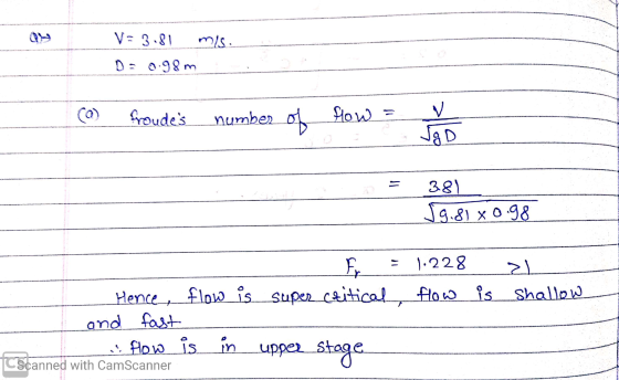 V= 3.81 mis D: 0.98 m co froudes number of flow ✓ Vg D 381 J9.81 x 0.98 LTS 1.228 21 Hence, flow is super critical flow is i