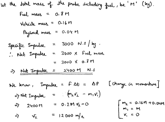 let the total mass of the probe including fuel, be M (kg). Fuel mass = 0.8M Vehicle mais = 0.16M Payload mass = 0.04M Speci