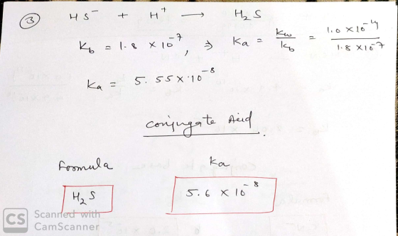 Нs - + H — H, S. K6 = 1.84107 kaa kwa 1.0x10ly. 1.8 X 157 ka = 5.55*.10-8 conjugate Acid formula ka 5.6 x 10 H₂ S Scanrled w