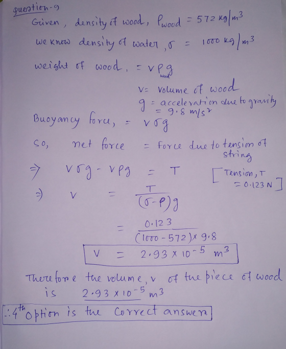 3 quention-9 Given, density of wood, Pwood = 572 kg/m² we know density of water, o 1000 kg/m3 weight of wood, a vpg V= volume