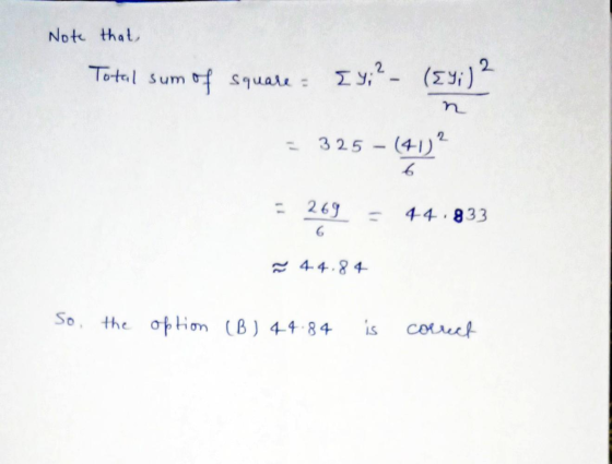Note that Total sum of square - Iy;? 2 (£y;) = 325 - (41) ? 6 - 269 6 44.833 44.84 So, the option (B) 44 84 is correct