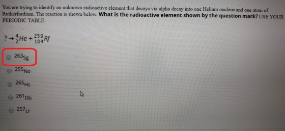 Rutherfordium. The reaction is shown below. What is the radioactive element shown by the question mark? USE YOUR PERIODIC TAB