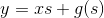 y=xs+g(s)