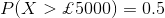 P(X>\pounds 5000)=0.5