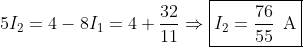 5I_2= 4-8I_1 = 4 + \frac{32}{11} \Rightarrow \boxed{I_2 = \frac{76}{55} \hspace{2mm} \text{A}}
