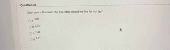 Question 22 Given ann. 10 and an SS-132, what should we find for our sm? Oa 3.82 Ob.2.02 O: 1.42 Od 1.21