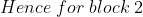 Hence \; for\; block\; 2