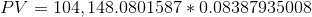 PV = 104,148.0801587 * 0.08387935008
