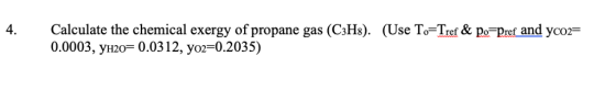 4. Calculate the chemical exergy of propane gas (GHs). 0.0003, Унго-0.0312. У02-0.2035) (Use To-Tref & po-pretand yo,-