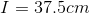 I = 37.5 cm