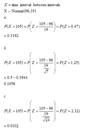 X = time interval between intervals X - Normal (96,19) P(X >105)=P Z> = Pzz 105-96 19 = P(Z > 0.47) = 0.3192 b. P(X >105) = P