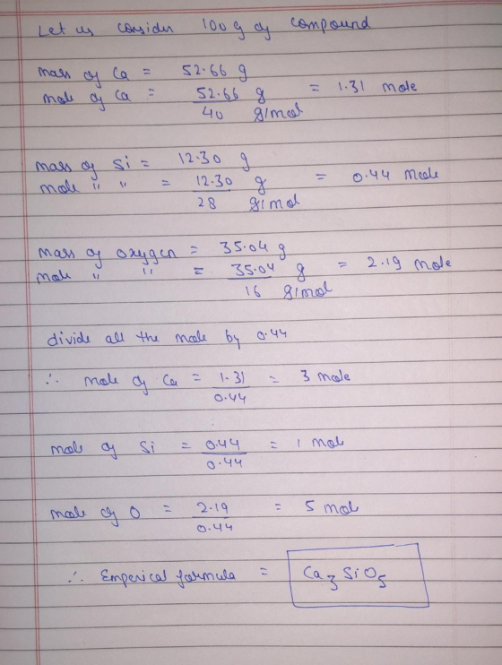Let us casida 100 g cy compound mass of Ca = mole o ca 52.66 g 52.66 40 = 1.31 mole 8 simol mass of mole si= = 12.30 12.3