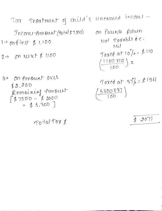 Tax Treatment of childs unearned income -- Income-Amount (Total $7,500) on Parents Return 1- on first- $ 1,100 Nol Tanable p