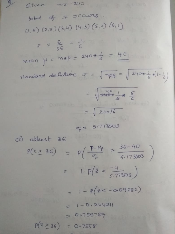 Given nz 240. total of 7 occurs (1,6) (2,5) (3,4) (4,3) (5,2) (6, 1) P - 6 36 6 240* * - 40 mean = m*p = 2400 standard deviat