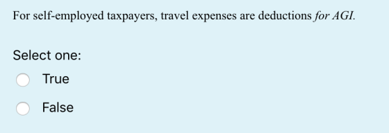 For self-employed taxpayers, travel expenses are deductions for AGI. Select one: 0 True O False