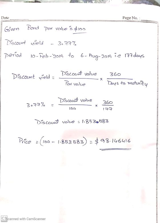 Date Page No. : Given Bond par value is $100 Discount yield - 3.77% 10-Feb-2015 to period 6- Aug-2014 ie 177 days - Discount