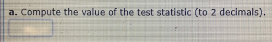 a. Compute the value of the test statistic (to 2 decimals).