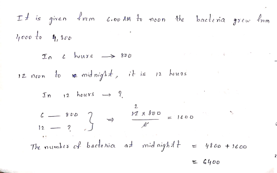 the bactera grew from It is given form 6.00 AM to noon 4000 to 4, Spo - In a hours 800 12 nown to to midnight, it is 12 1. In