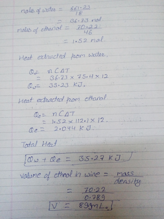 18 males of water = 661.23 - - 36.73 mol. males of ethanol = 70.22 46 = 1.52 mol. Heat extracted from water, Ou RCAT = 36.73