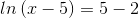 ln\left ( x-5 \right )=5-2