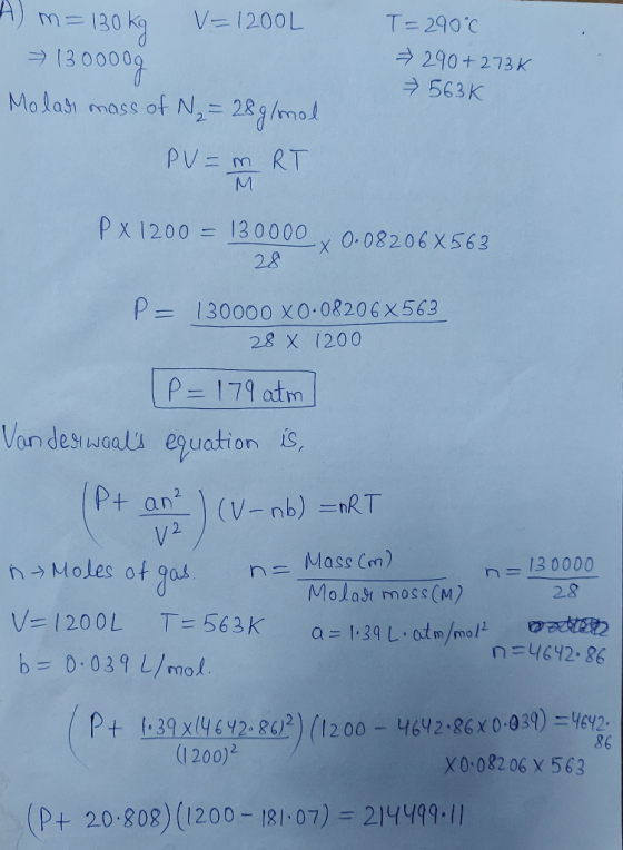 A) m= 130 kg V=1200L => 1300009 Molar mass of N = 28 g/mol PV=MRT T=290°c 290+2736 → 563K M P x 1200 = 130000 y 0.08206 X 563