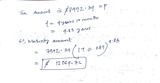 - P The amount is $7992.34 t= 4years 10 month 4.83 years = 6o, Maturity amount 7992-34 (140.08) *.* $ 12069.76