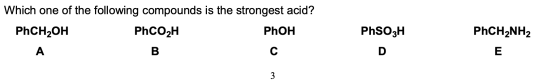 Which one of the following compounds is the strongest acid? PhCH2OH PhCO2H PhOH PhSO3H PhCH2NH2 A B C D E 3