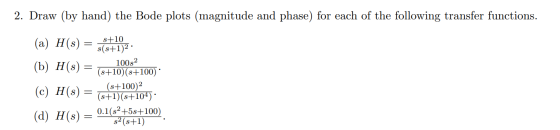2. Draw (by hand) the Bode plots (magnitude and phase) for each of the following transfer functions. s+10 (a) H(s) = 554192 1