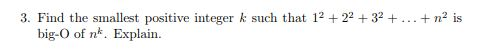 3. Find the smallest positive integer k such that 1222+32++ n2 is big-O of nk. Explain.