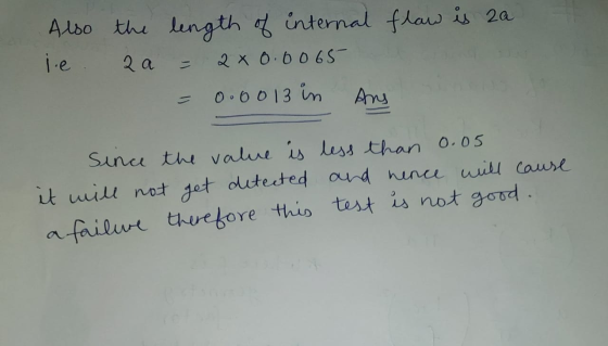 Also the length of internal flaw is za je 2 a 2x0.6065 = 0.0013 in Ans Since the value is less than 0.05 it will not get dete