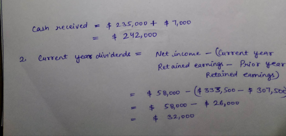 $7,000 cash received a $235,000 + = $ 242,000 2 Current year dividends = Net income - (Current year Ret ained earnings - Prio