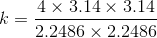 k= \frac{4\times 3.14 \times 3.14}{2.2486 \times 2.2486}