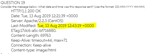 QUESTION 19 Consider the message below: What date and time was this response sent? (Use the format: DD-MM-YYYY HH:MM) HTTP/1.