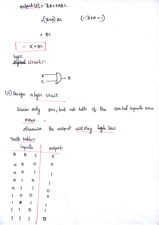 outpub (%) - ABC ABC =(A+A BC (-:- Ata =D - Вс .: X-BC logic digital circuit:- B х с (ii) Decign alogie Girait conted inpects