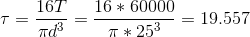 \tau =\frac{16T}{\pi d^3}=\frac{16*60000}{\pi*25^3}= 19.557