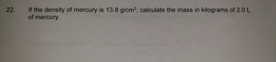 If the density of mercury is 13.8 g/cm3, calculate the mass in kilograms of 2.0 L of mercury.
