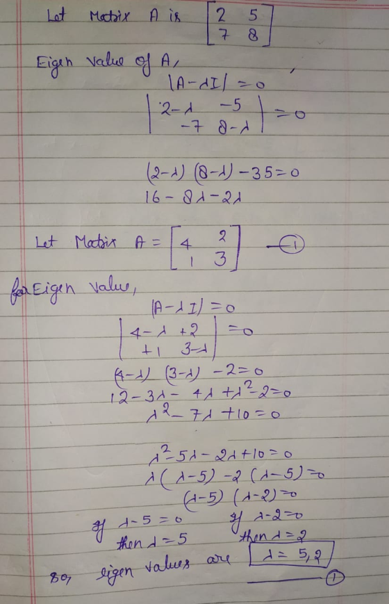 Let Matix A is 2 5 7 Eigen value of A, LA-dIl so 2-d -5 -7 dd (2-2) (8-1) - 35=0 16-81-21 Let Matrix A = 2 3 freigen value, A