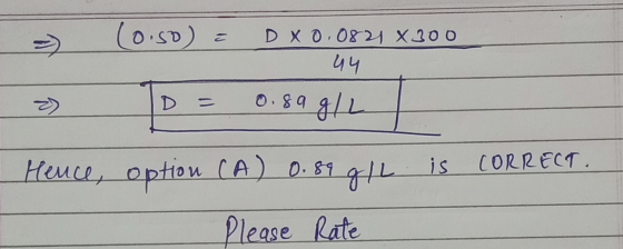 (0.so) = DX 0.0821 X300 44 0.89 g/L To= Hence, option CA) 0.89 g/L is CORRECT. Please Rate