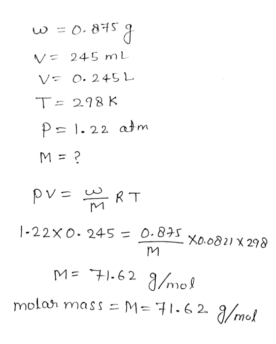 V= 245 mL V 0. 245 L 298 K P 1. 22 atm M=? pv= RT -22X0. 245 = 0.875 Xo.0821 X 298 M- 7.62 a/mo! molar mass = M= 71.6 2- /mol