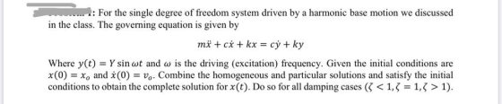 1: For the single degree of freedom system driven by a harmonic base motion we discussed in the class. The governing equation