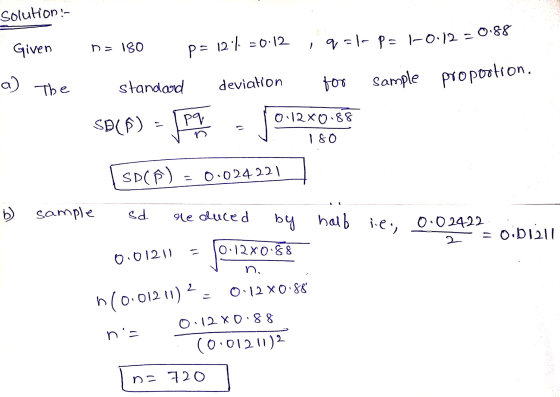 Solution- 0.88 10.12 Given na 180 P= 129% =0.12 , q=kp= a) The standard deviation tor Sample proportion. 0:12X0.88 SB(A) pq n
