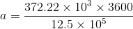 a = \frac{372.22 \times 10^{3} \times 3600}{12.5\times 10^{5}}