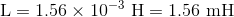 L = 1.56 x 10-3 H = 1.56 mH